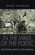 The cover to In the Wake of the Poetic: Palestinian Artists after Darwish by Najat Rahman