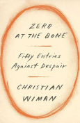 The cover to Zero at the Bone: Fifty Entries against Despair by Christian Wiman